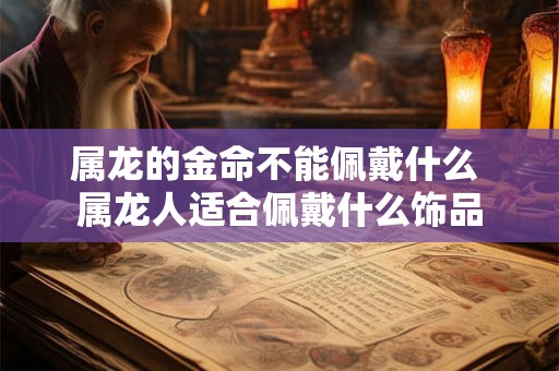 属龙的金命不能佩戴什么 属龙人适合佩戴什么饰品