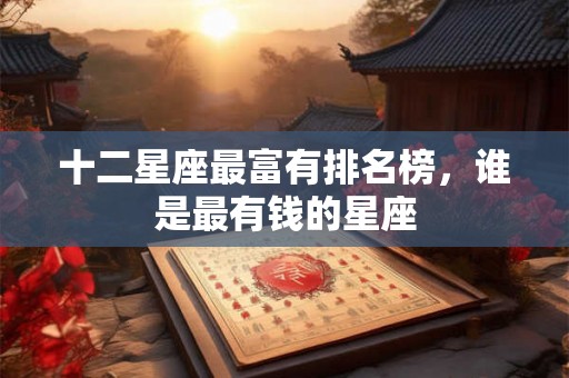 十二星座最富有排名榜，谁是最有钱的星座
