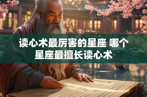 读心术最厉害的星座 哪个星座最擅长读心术 读心术最厉害的星座 哪个星座最擅长读心术