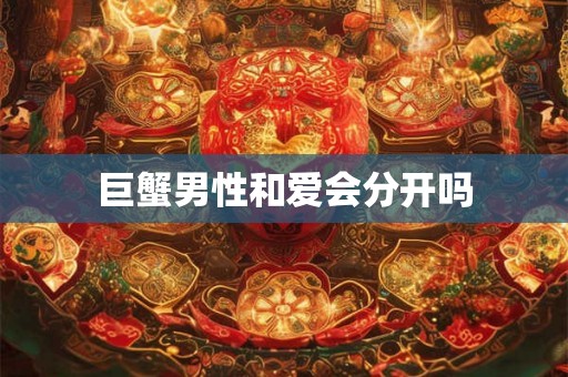 巨蟹男性和爱会分开吗