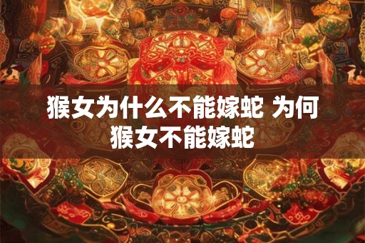 猴女为什么不能嫁蛇 为何猴女不能嫁蛇