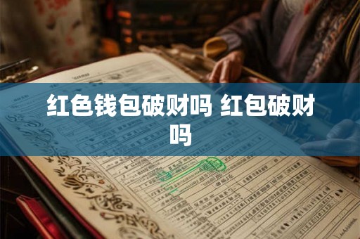 红色钱包破财吗 红包破财吗