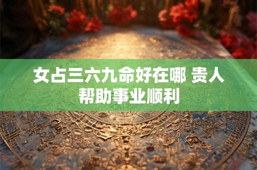 女占三六九命好在哪 贵人帮助事业顺利