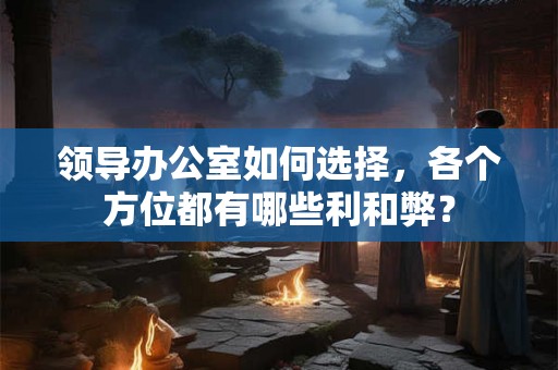 领导办公室如何选择，各个方位都有哪些利和弊？