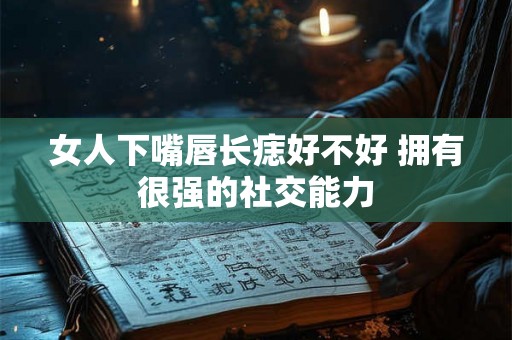 女人下嘴唇长痣好不好 拥有很强的社交能力