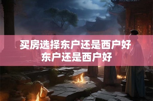 买房选择东户还是西户好 东户还是西户好
