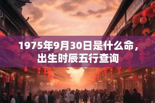 1975年9月30日是什么命，出生时辰五行查询