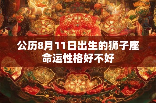 公历8月11日出生的狮子座命运性格好不好