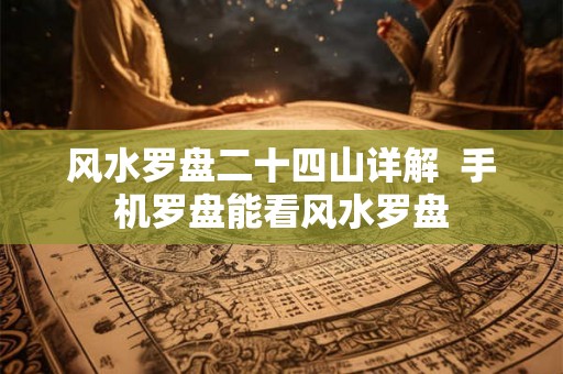风水罗盘二十四山详解  手机罗盘能看风水罗盘