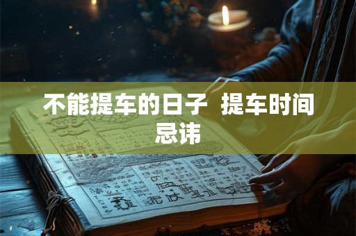 不能提车的日子  提车时间忌讳