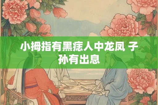 小拇指有黑痣人中龙凤 子孙有出息 小拇指有黑痣人中龙凤 子孙有出息