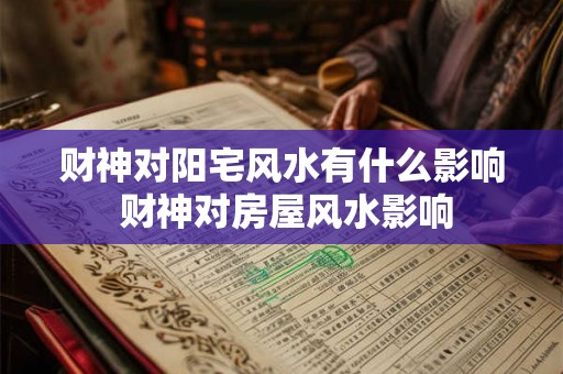 财神对阳宅风水有什么影响 财神对房屋风水影响 财神对阳宅风水有什么影响 财神对房屋风水影响
