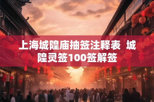 上海城隍庙抽签注释表  城隍灵签100签解签