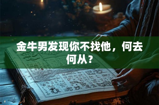 金牛男发现你不找他，何去何从？