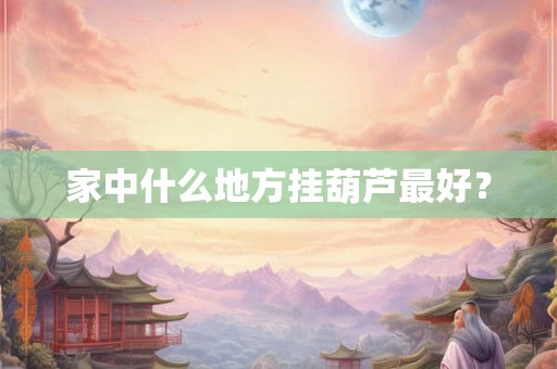 家中什么地方挂葫芦最好？