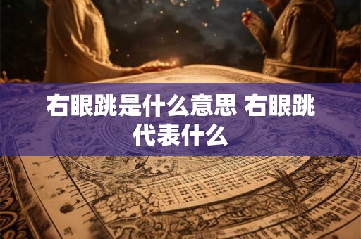 右眼跳是什么意思 右眼跳代表什么 右眼跳是什么意思 右眼跳代表什么