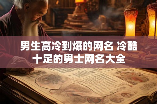 男生高冷到爆的网名 冷酷十足的男士网名大全