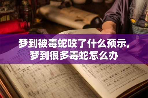 梦到被毒蛇咬了什么预示,梦到很多毒蛇怎么办 梦到被毒蛇咬了什么预示,梦到很多毒蛇怎么办