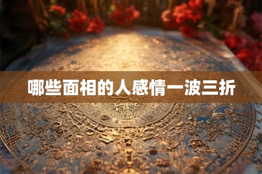 哪些面相的人感情一波三折