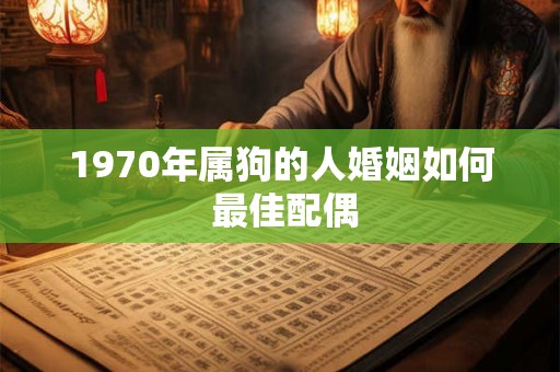 1970年属狗的人婚姻如何 最佳配偶