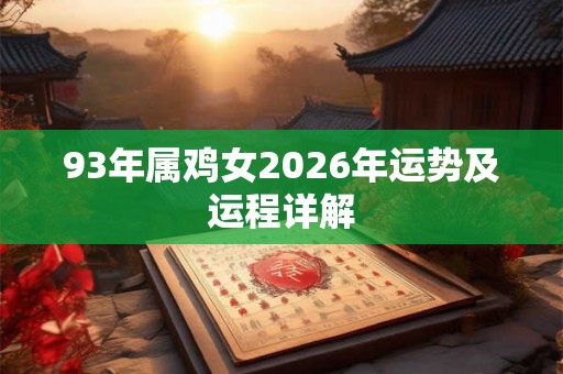 93年属鸡女2026年运势及运程详解 93年属鸡女2026年运势及运程详解