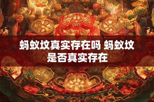 蚂蚁坟真实存在吗 蚂蚁坟是否真实存在 蚂蚁坟真实存在吗 蚂蚁坟是否真实存在