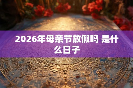 2026年母亲节放假吗 是什么日子