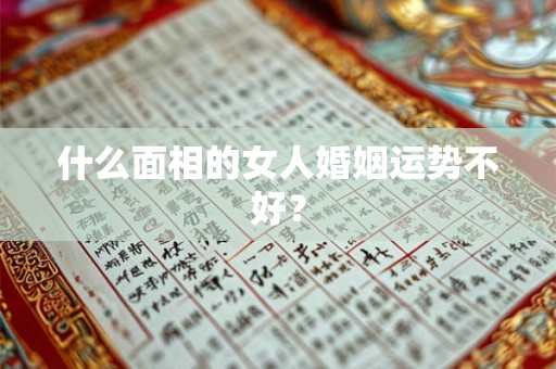 什么面相的女人婚姻运势不好? 什么面相的女人婚姻运势不好?