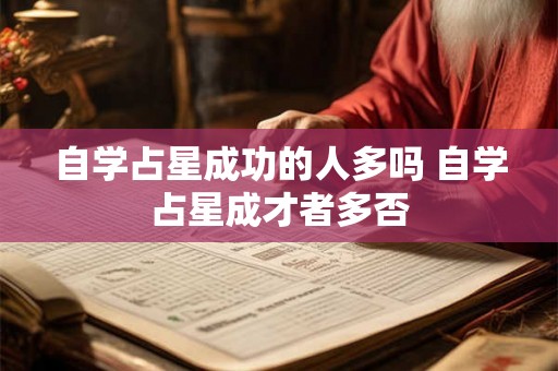 自学占星成功的人多吗 自学占星成才者多否 自学占星成功的人多吗 自学占星成才者多否
