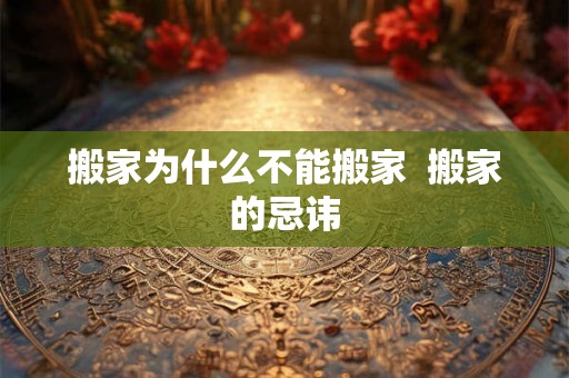 搬家为什么不能搬家  搬家的忌讳
