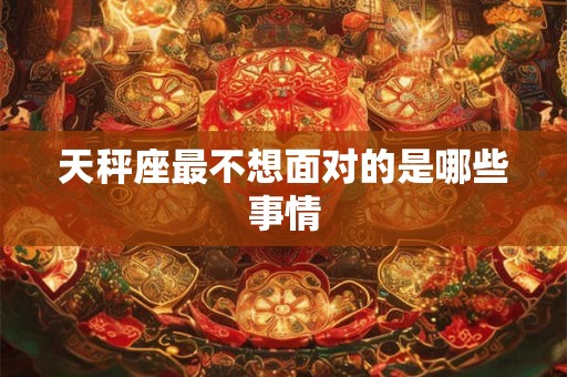 天秤座最不想面对的是哪些事情