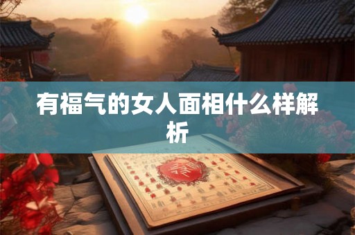 有福气的女人面相什么样解析