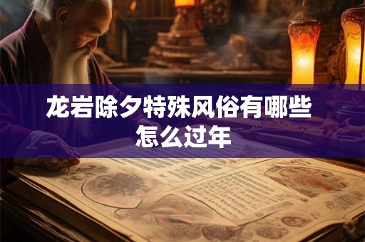 龙岩除夕特殊风俗有哪些 怎么过年