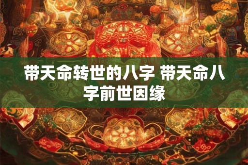 带天命转世的八字 带天命八字前世因缘