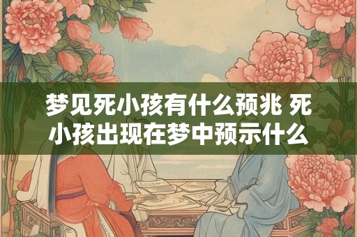 梦见死小孩有什么预兆 死小孩出现在梦中预示什么