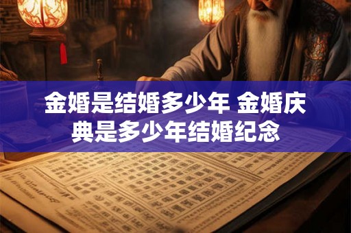金婚是结婚多少年 金婚庆典是多少年结婚纪念