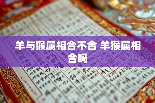 羊与猴属相合不合 羊猴属相合吗