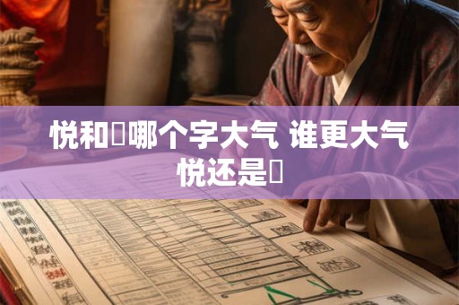 悦和玥哪个字大气 谁更大气悦还是玥 悦和玥哪个字大气 谁更大气悦还是玥