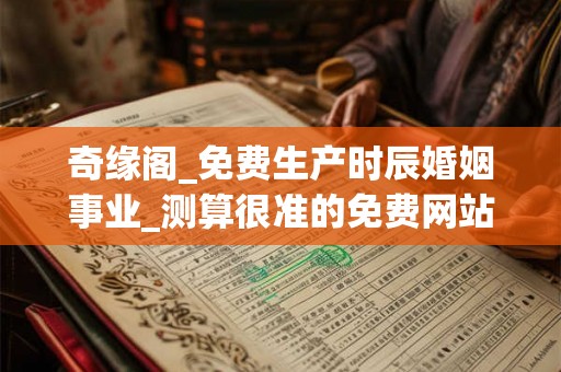 奇缘阁_免费生产时辰婚姻事业_测算很准的免费网站