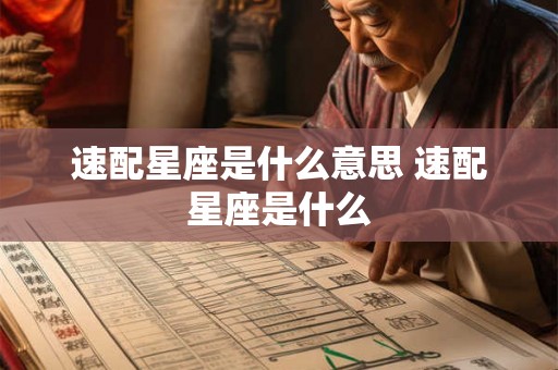 速配星座是什么意思 速配星座是什么 速配星座是什么意思 速配星座是什么