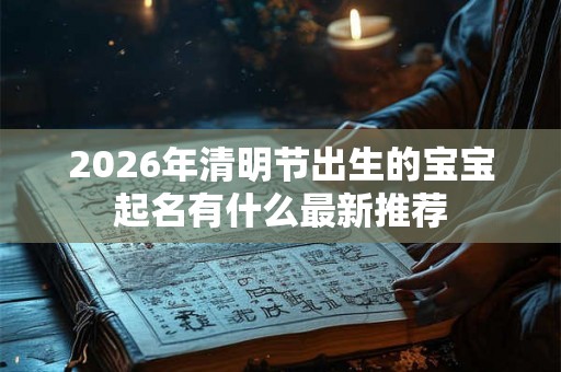 2026年清明节出生的宝宝起名有什么最新推荐