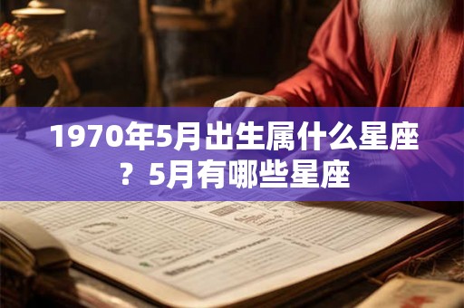 1970年5月出生属什么星座？5月有哪些星座