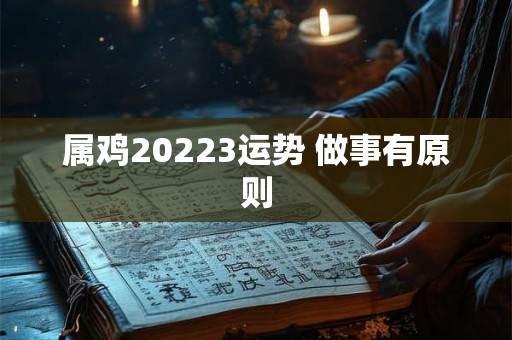 属鸡20223运势 做事有原则