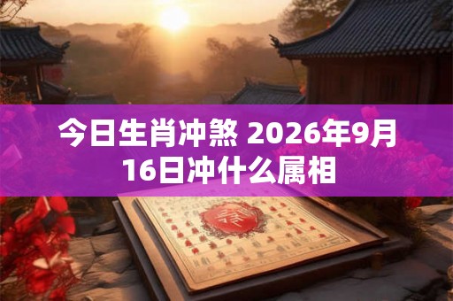 今日生肖冲煞 2026年9月16日冲什么属相