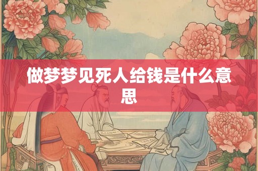 做梦梦见死人给钱是什么意思