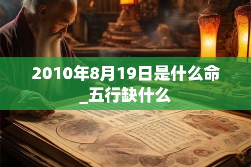 2010年8月19日是什么命_五行缺什么