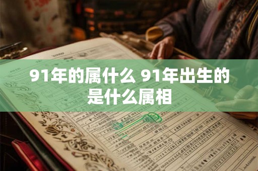 91年的属什么 91年出生的是什么属相