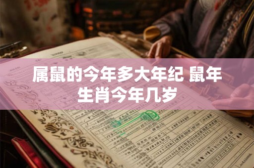 属鼠的今年多大年纪 鼠年生肖今年几岁 属鼠的今年多大年纪 鼠年生肖今年几岁