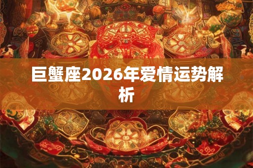 巨蟹座2026年爱情运势解析