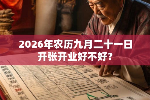 2026年农历九月二十一日开张开业好不好？